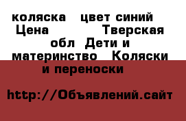 коляска   цвет синий  › Цена ­ 4 000 - Тверская обл. Дети и материнство » Коляски и переноски   